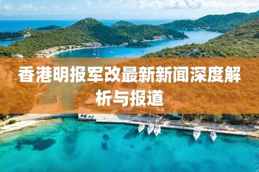 香港明报军改最新新闻深度解析与报道