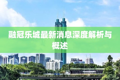 融冠乐城最新消息深度解析与概述