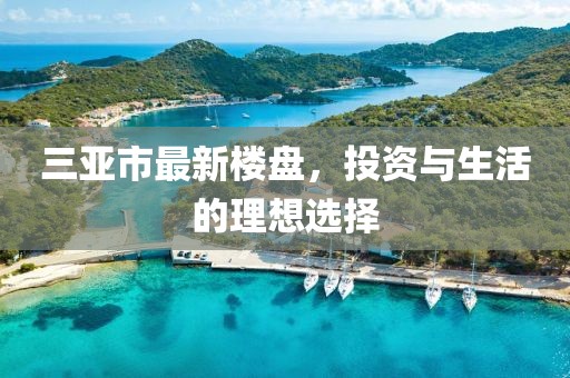 三亚市最新楼盘，投资与生活的理想选择