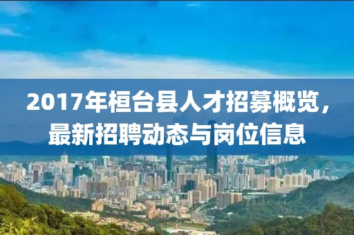 2017年桓台县人才招募概览，最新招聘动态与岗位信息