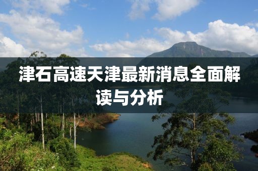 津石高速天津最新消息全面解读与分析