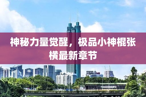 神秘力量觉醒，极品小神棍张横最新章节