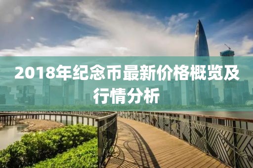 2018年纪念币最新价格概览及行情分析