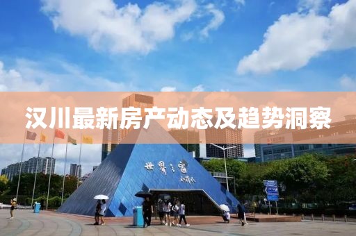 汉川最新房产动态及趋势洞察