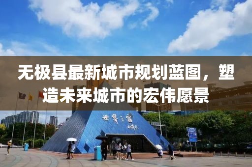 无极县最新城市规划蓝图，塑造未来城市的宏伟愿景
