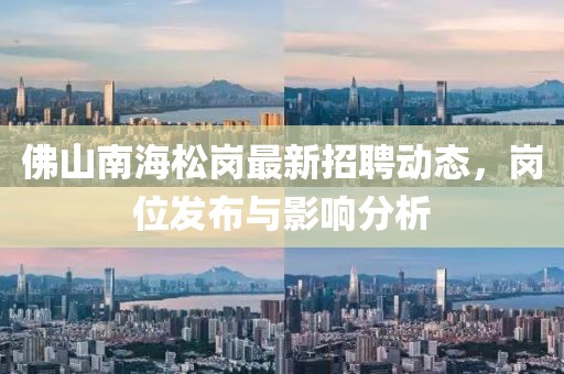 佛山南海松岗最新招聘动态，岗位发布与影响分析