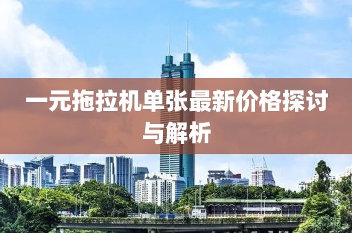 一元拖拉机单张最新价格探讨与解析