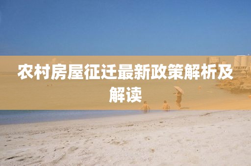 农村房屋征迁最新政策解析及解读