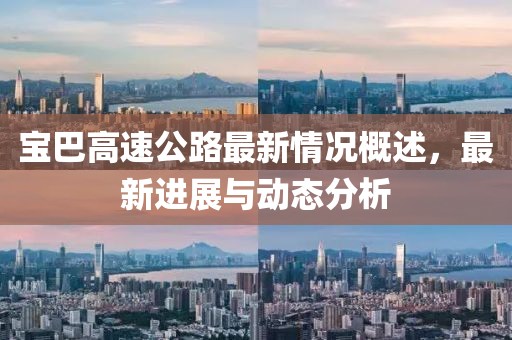 宝巴高速公路最新情况概述，最新进展与动态分析