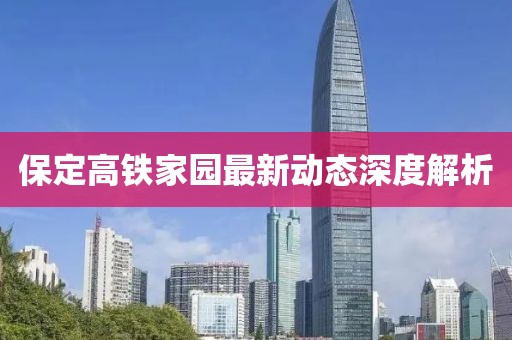 保定高铁家园最新动态深度解析