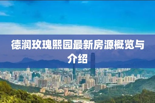 德润玫瑰熙园最新房源概览与介绍