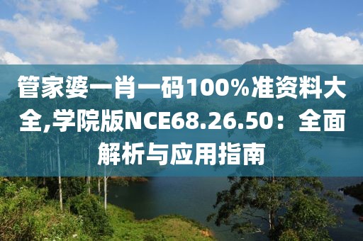 管家婆一肖一码100%准资料大全,学院版NCE68.26.50：全面解析与应用指南
