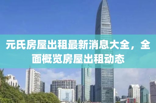 元氏房屋出租最新消息大全，全面概览房屋出租动态