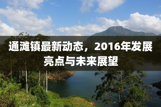 通滩镇最新动态，2016年发展亮点与未来展望