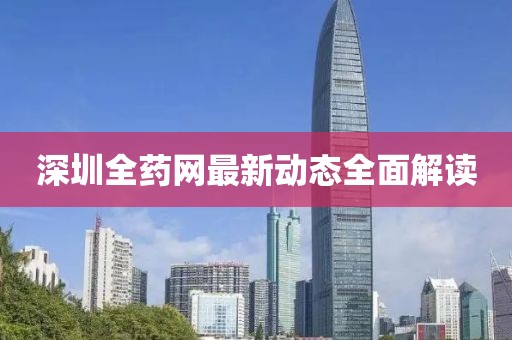深圳全药网最新动态全面解读