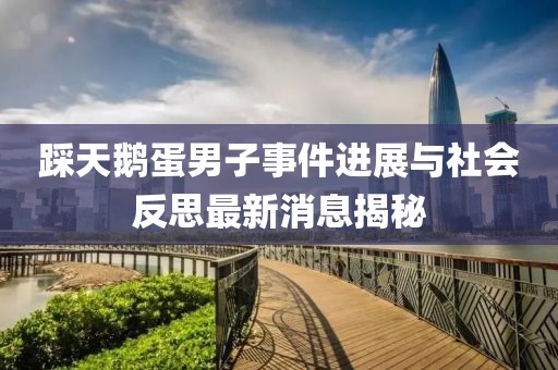 踩天鹅蛋男子事件进展与社会反思最新消息揭秘