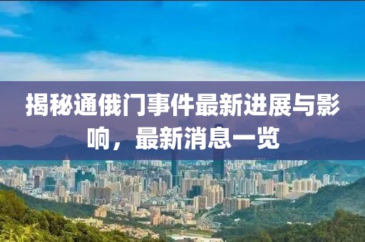 揭秘通俄门事件最新进展与影响，最新消息一览