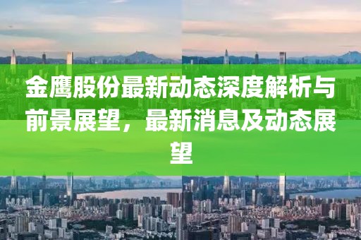 金鹰股份最新动态深度解析与前景展望，最新消息及动态展望