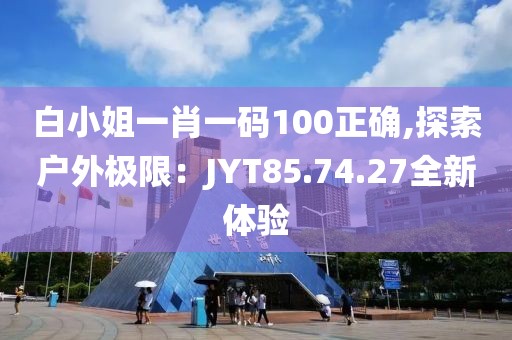 白小姐一肖一码100正确,探索户外极限：JYT85.74.27全新体验