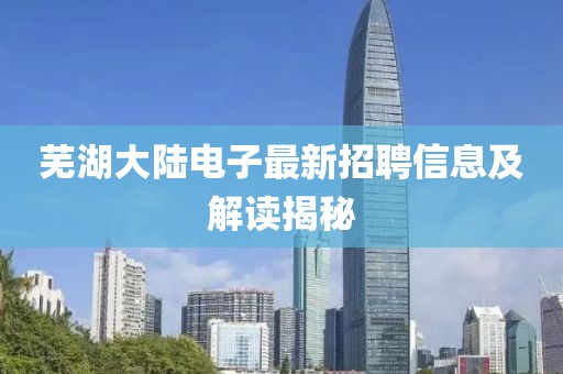 芜湖大陆电子最新招聘信息及解读揭秘