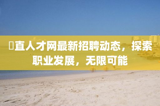 甪直人才网最新招聘动态，探索职业发展，无限可能