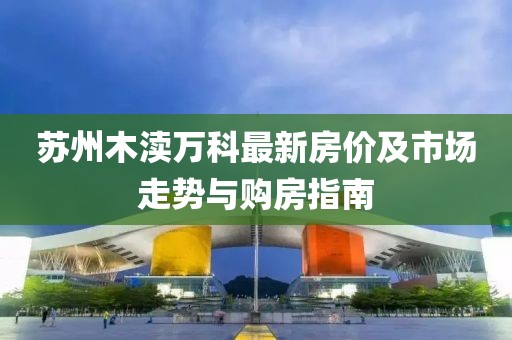 苏州木渎万科最新房价及市场走势与购房指南