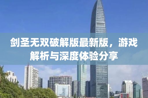 剑圣无双破解版最新版，游戏解析与深度体验分享