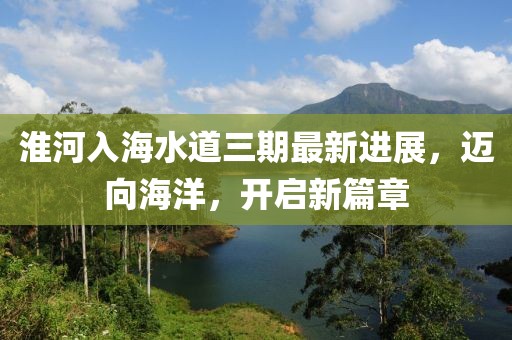 淮河入海水道三期最新进展，迈向海洋，开启新篇章