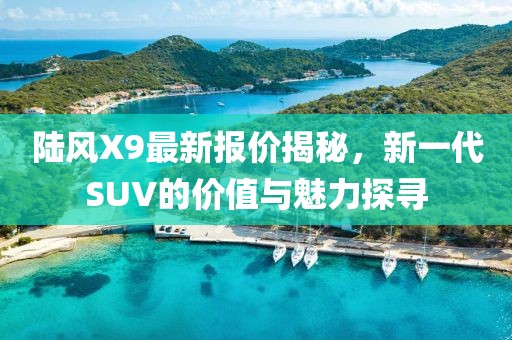 陆风X9最新报价揭秘，新一代SUV的价值与魅力探寻