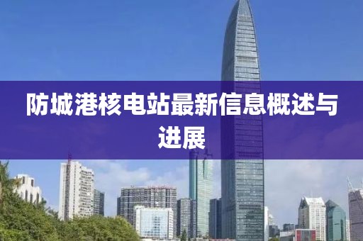 防城港核电站最新信息概述与进展