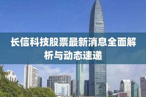 长信科技股票最新消息全面解析与动态速递