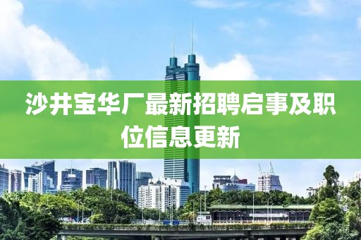 沙井宝华厂最新招聘启事及职位信息更新