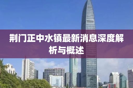 荆门正中水镇最新消息深度解析与概述