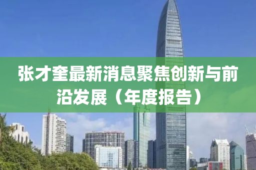张才奎最新消息聚焦创新与前沿发展（年度报告）