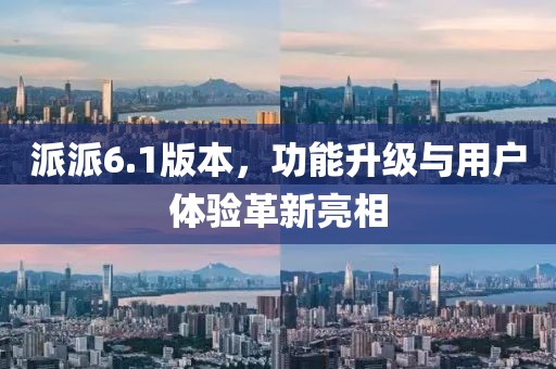 派派6.1版本，功能升级与用户体验革新亮相