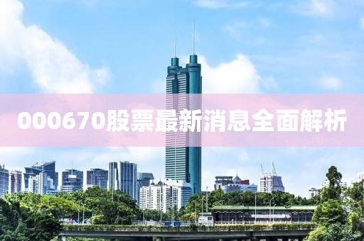 000670股票最新消息全面解析