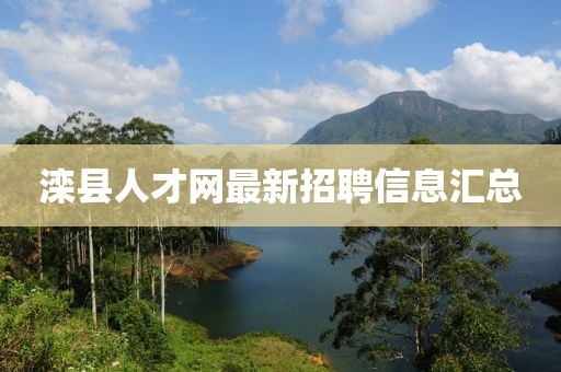 滦县人才网最新招聘信息汇总