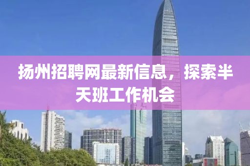 扬州招聘网最新信息，探索半天班工作机会