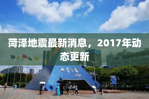 菏泽地震最新消息，2017年动态更新