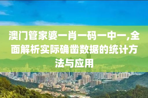 澳门管家婆一肖一码一中一,全面解析实际确凿数据的统计方法与应用