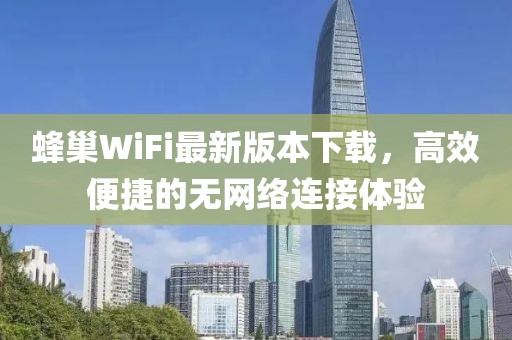 蜂巢WiFi最新版本下载，高效便捷的无网络连接体验