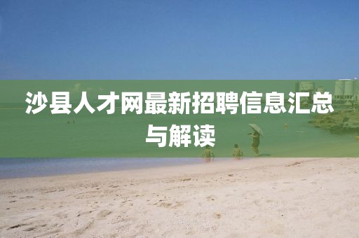 沙县人才网最新招聘信息汇总与解读