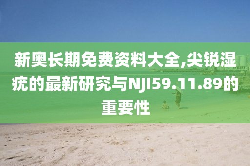 新奥长期免费资料大全,尖锐湿疣的最新研究与NJI59.11.89的重要性