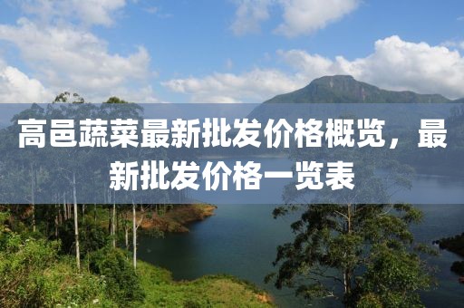 高邑蔬菜最新批发价格概览，最新批发价格一览表