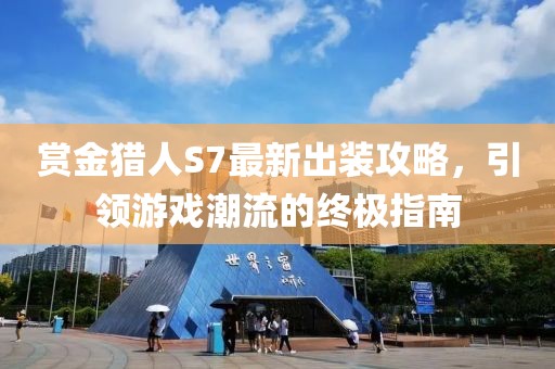 赏金猎人S7最新出装攻略，引领游戏潮流的终极指南