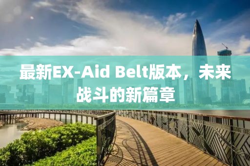 最新EX-Aid Belt版本，未来战斗的新篇章
