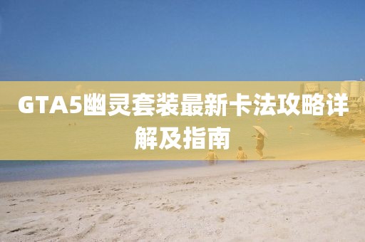 GTA5幽灵套装最新卡法攻略详解及指南