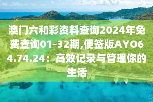 澳门六和彩资料查询2024年免费查询01-32期,便签版AYO64.74.24：高效记录与管理你的生活