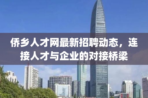 侨乡人才网最新招聘动态，连接人才与企业的对接桥梁