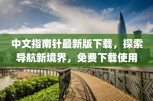 中文指南针最新版下载，探索导航新境界，免费下载使用